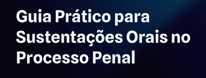Guia Prático para Sustentações Orais no Processo Penal