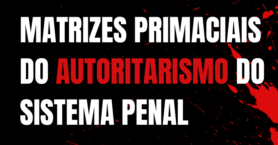 Matrizes primaciais do autoritarismo do Sistema Penal Brasileiro